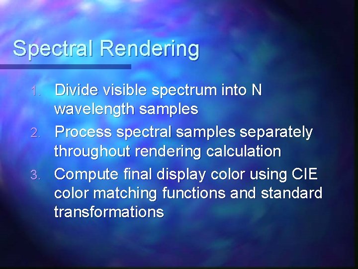 Spectral Rendering 1. 2. 3. Divide visible spectrum into N wavelength samples Process spectral