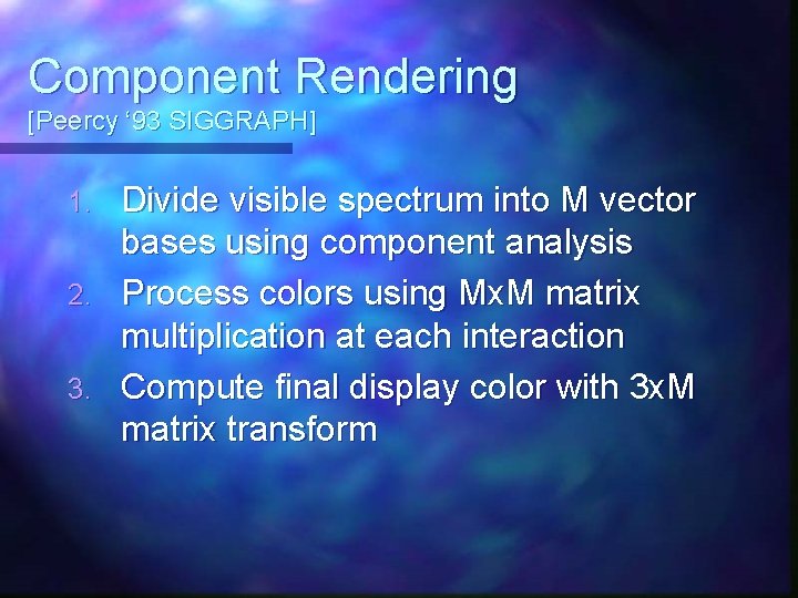 Component Rendering [Peercy ‘ 93 SIGGRAPH] 1. 2. 3. Divide visible spectrum into M