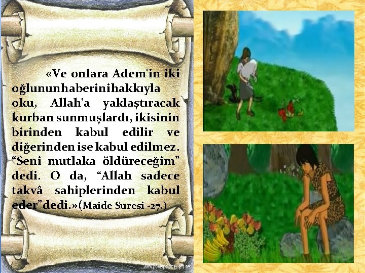  «Ve onlara Adem'in iki oğlunun haberini hakkıyla oku, Allah'a yaklaştıracak kurban sunmuşlardı, ikisinin