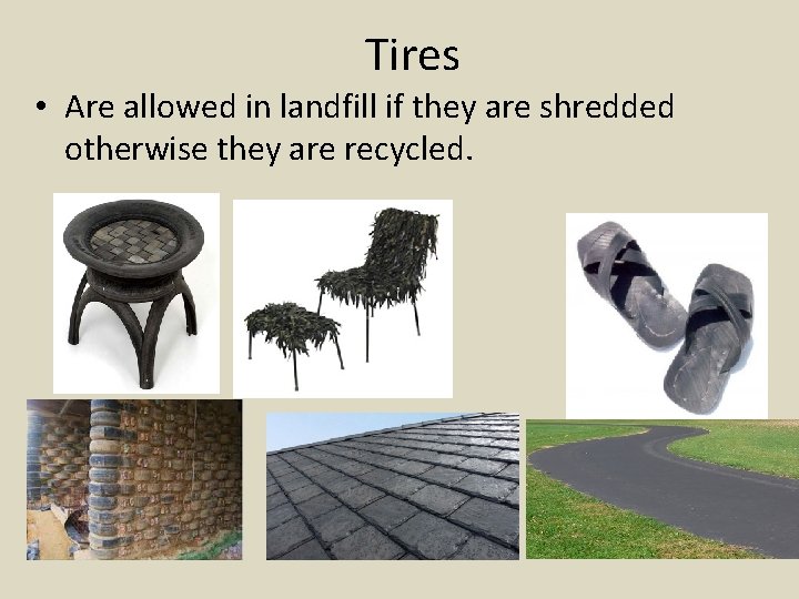 Tires • Are allowed in landfill if they are shredded otherwise they are recycled.