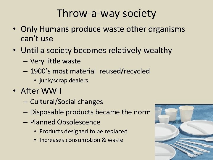 Throw-a-way society • Only Humans produce waste other organisms can’t use • Until a