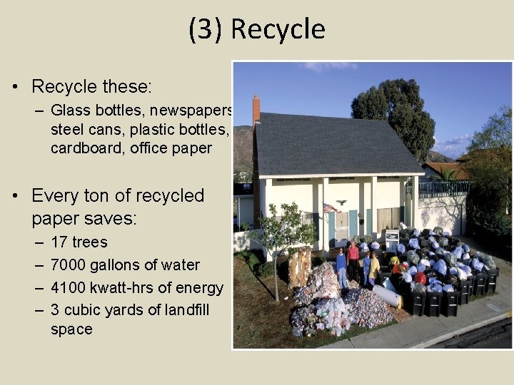 (3) Recycle • Recycle these: – Glass bottles, newspapers, steel cans, plastic bottles, cardboard,