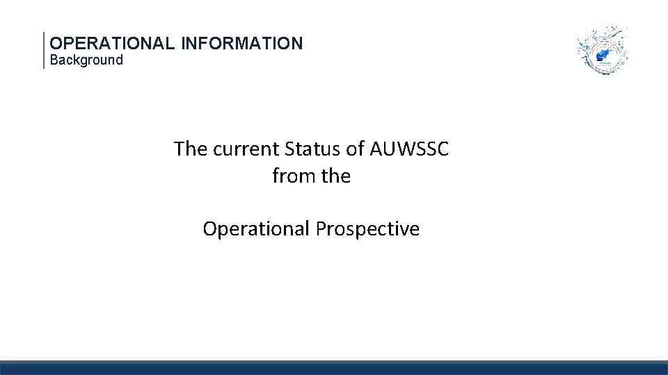 OPERATIONAL INFORMATION Background The current Status of AUWSSC from the Operational Prospective 