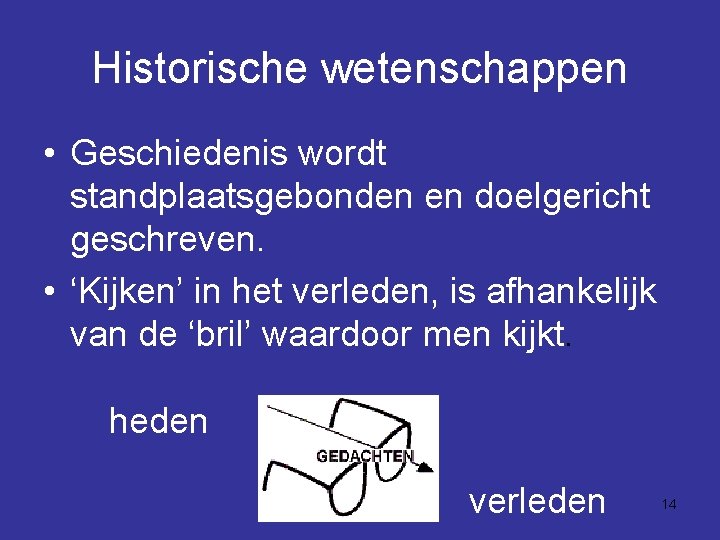 Historische wetenschappen • Geschiedenis wordt standplaatsgebonden en doelgericht geschreven. • ‘Kijken’ in het verleden,