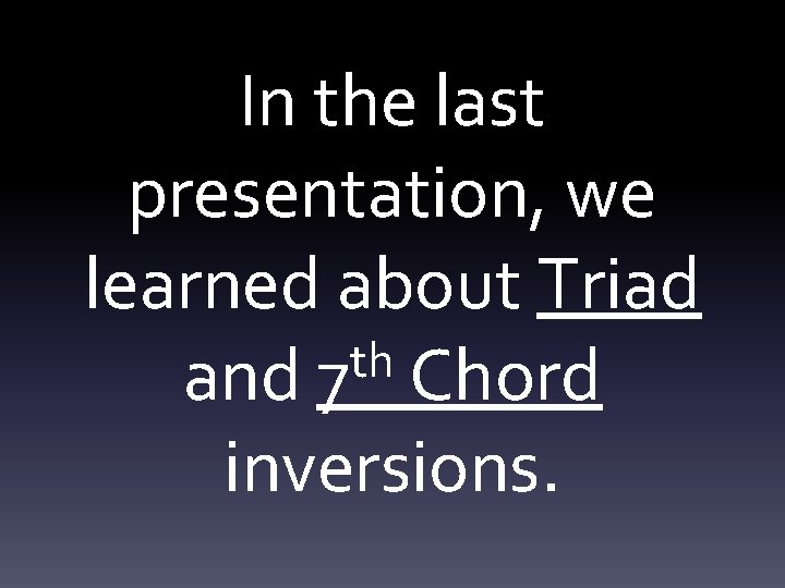 In the last presentation, we learned about Triad th and 7 Chord inversions. 