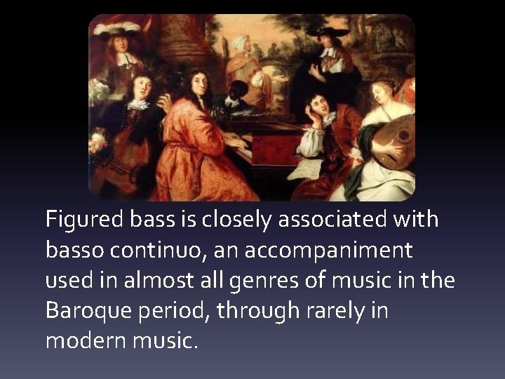 Figured bass is closely associated with basso continuo, an accompaniment used in almost all
