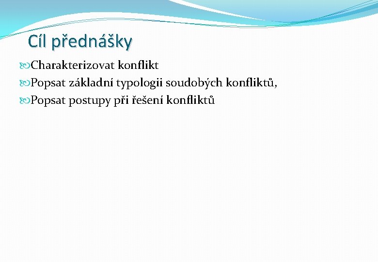 Cíl přednášky Charakterizovat konflikt Popsat základní typologii soudobých konfliktů, Popsat postupy při řešení konfliktů