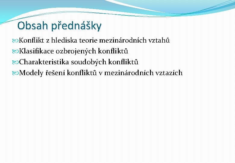 Obsah přednášky Konflikt z hlediska teorie mezinárodních vztahů Klasifikace ozbrojených konfliktů Charakteristika soudobých konfliktů