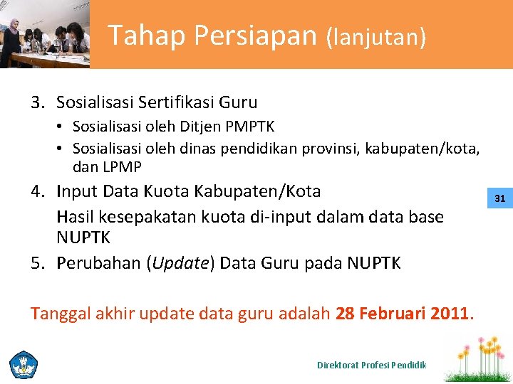 Tahap Persiapan (lanjutan) 3. Sosialisasi Sertifikasi Guru • Sosialisasi oleh Ditjen PMPTK • Sosialisasi