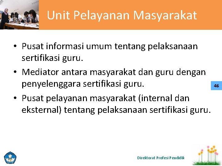 Unit Pelayanan Masyarakat • Pusat informasi umum tentang pelaksanaan sertifikasi guru. • Mediator antara