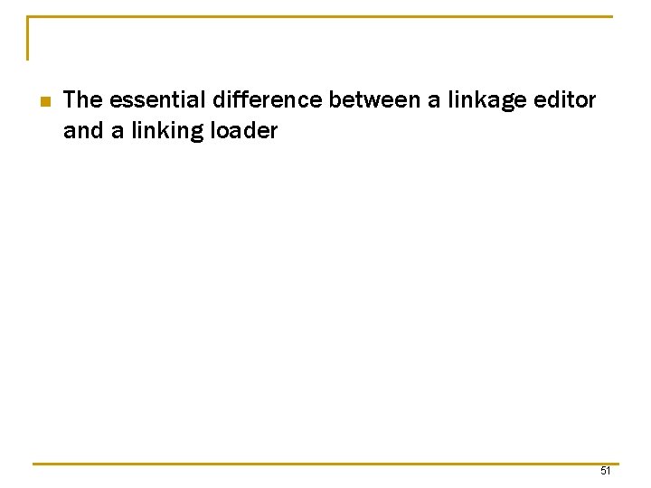 n The essential difference between a linkage editor and a linking loader 51 