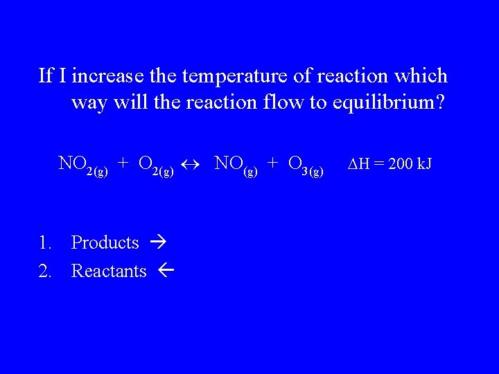 If I increase the temperature of reaction which way will the reaction flow to