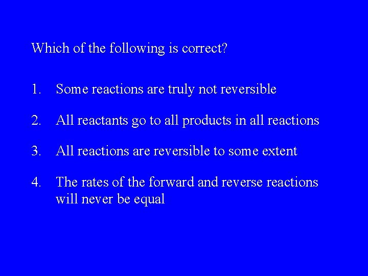 Which of the following is correct? 1. Some reactions are truly not reversible 2.