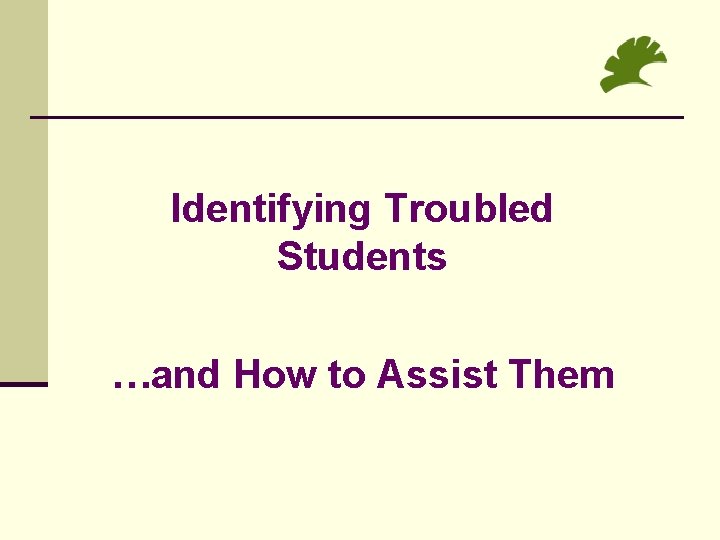 Identifying Troubled Students …and How to Assist Them 