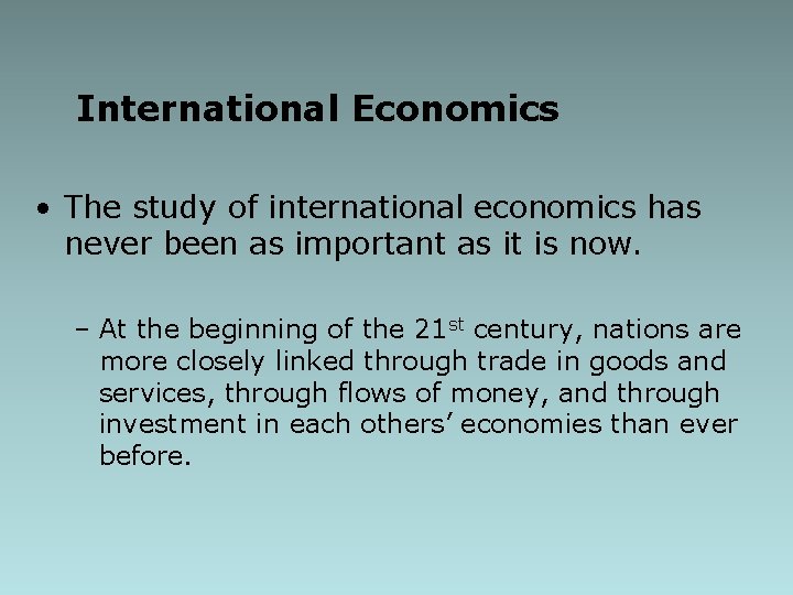 International Economics • The study of international economics has never been as important as