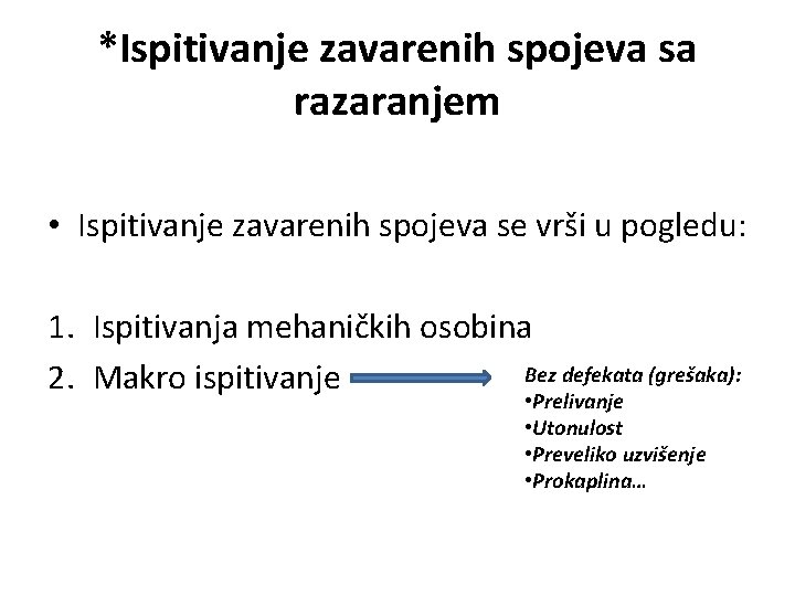 *Ispitivanje zavarenih spojeva sa razaranjem • Ispitivanje zavarenih spojeva se vrši u pogledu: 1.