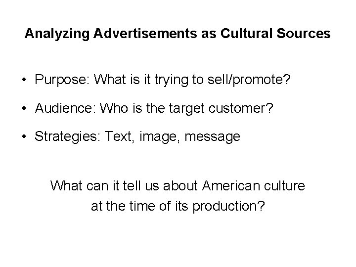 Analyzing Advertisements as Cultural Sources • Purpose: What is it trying to sell/promote? •