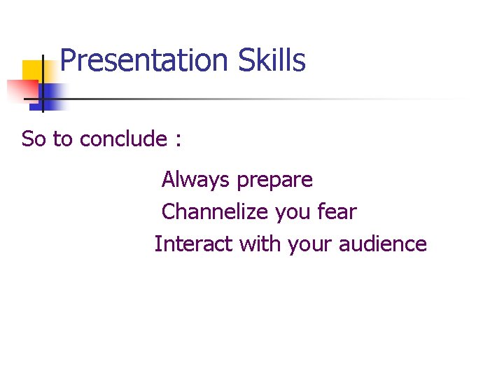 Presentation Skills So to conclude : Always prepare Channelize you fear Interact with your