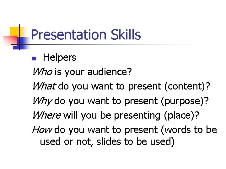 Presentation Skills Helpers Who is your audience? What do you want to present (content)?