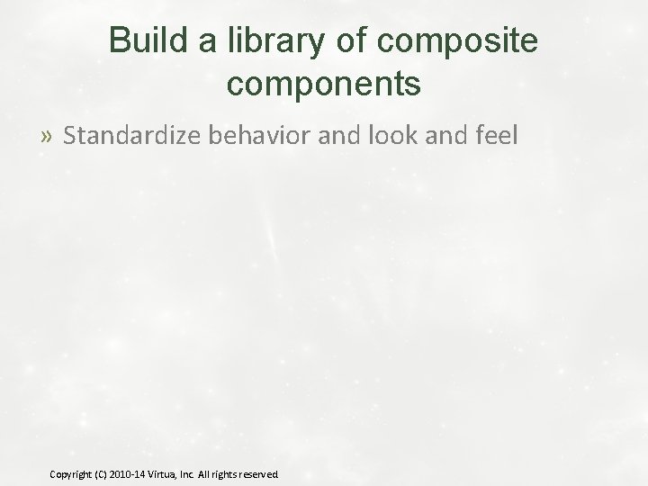 Build a library of composite components » Standardize behavior and look and feel Copyright