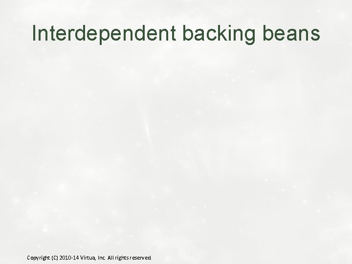Interdependent backing beans Copyright (C) 2010 -14 Virtua, Inc. All rights reserved. 