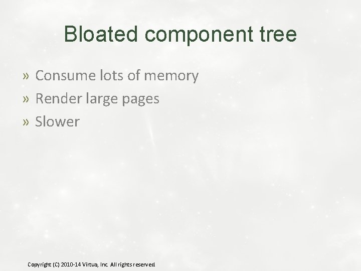 Bloated component tree » Consume lots of memory » Render large pages » Slower