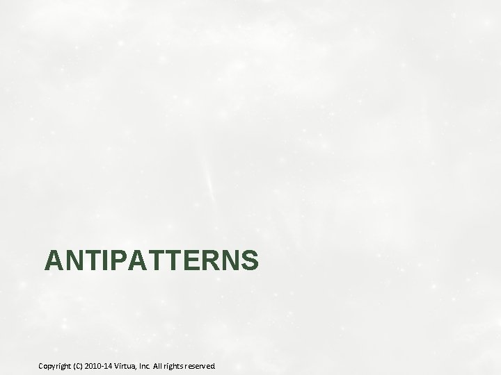 ANTIPATTERNS Copyright (C) 2010 -14 Virtua, Inc. All rights reserved. 