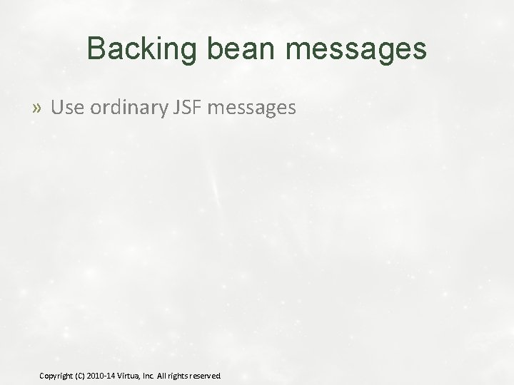 Backing bean messages » Use ordinary JSF messages Copyright (C) 2010 -14 Virtua, Inc.
