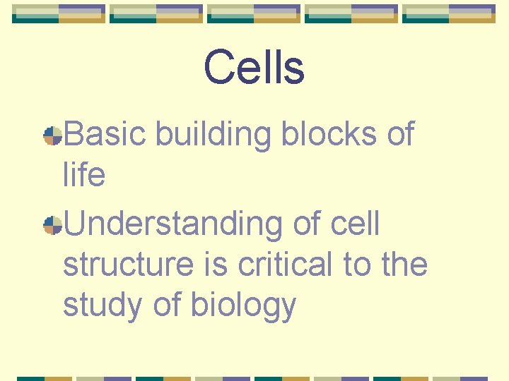 Cells Basic building blocks of life Understanding of cell structure is critical to the