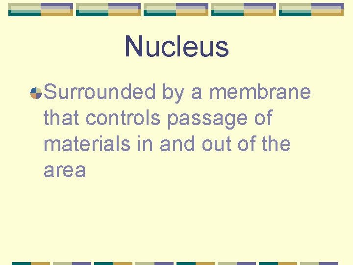 Nucleus Surrounded by a membrane that controls passage of materials in and out of