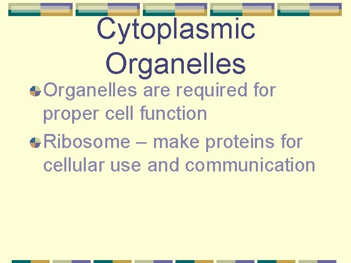 Cytoplasmic Organelles are required for proper cell function Ribosome – make proteins for cellular