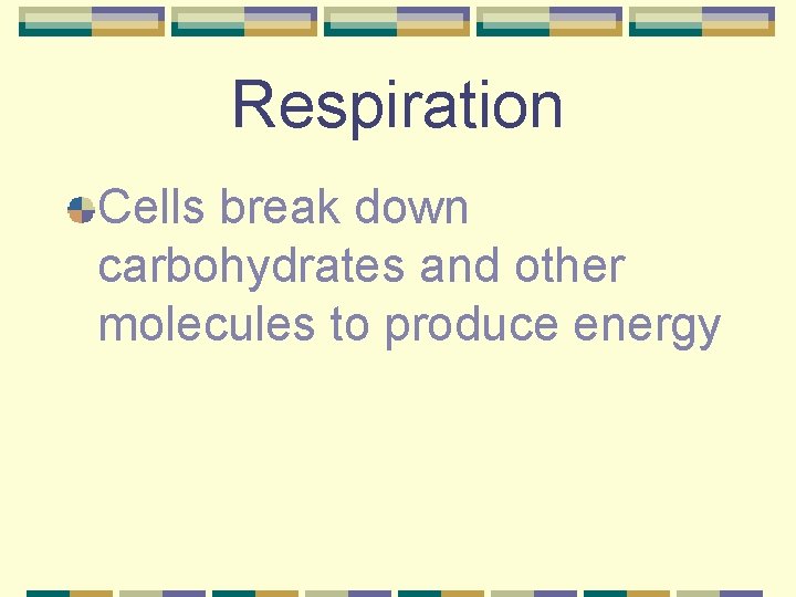 Respiration Cells break down carbohydrates and other molecules to produce energy 