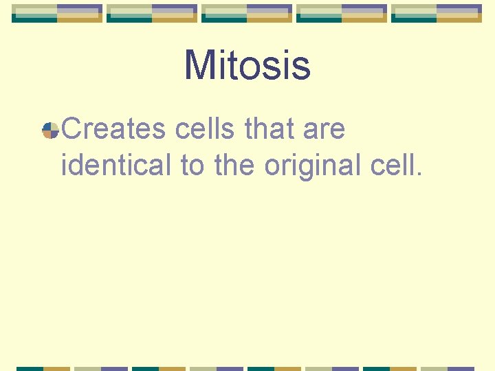 Mitosis Creates cells that are identical to the original cell. 