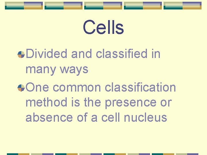 Cells Divided and classified in many ways One common classification method is the presence