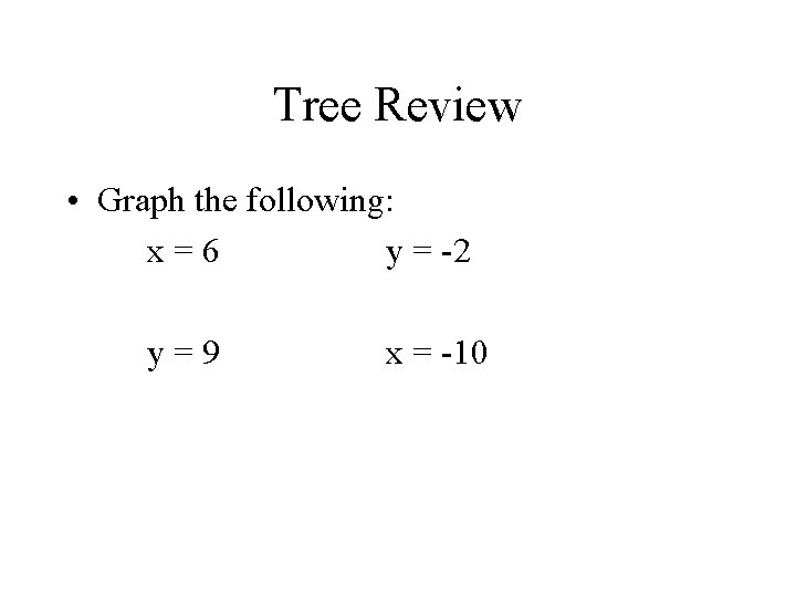 Tree Review • Graph the following: x=6 y = -2 y=9 x = -10