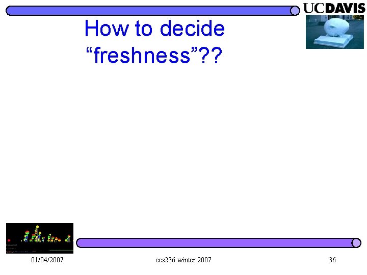 How to decide “freshness”? ? 01/04/2007 ecs 236 winter 2007 36 