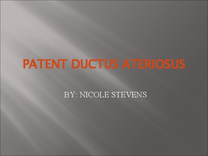 PATENT DUCTUS ATERIOSUS BY: NICOLE STEVENS PATENT DUCTUS ATERIOSUS BY: NICOLE STEVENS