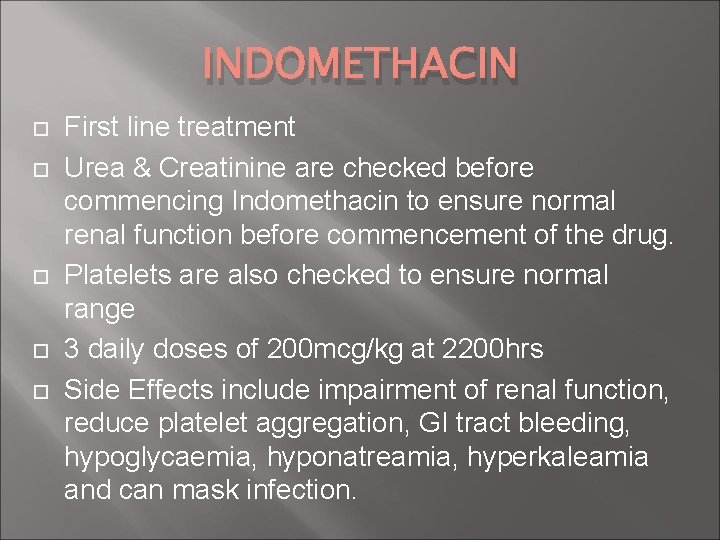 INDOMETHACIN First line treatment Urea & Creatinine are checked before commencing Indomethacin to ensure