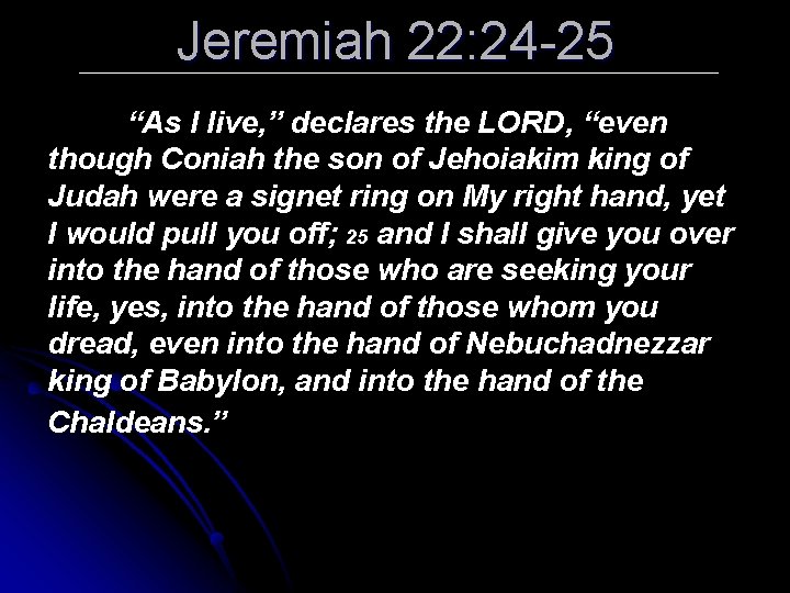 Jeremiah 22: 24 -25 “As I live, ” declares the LORD, “even though Coniah