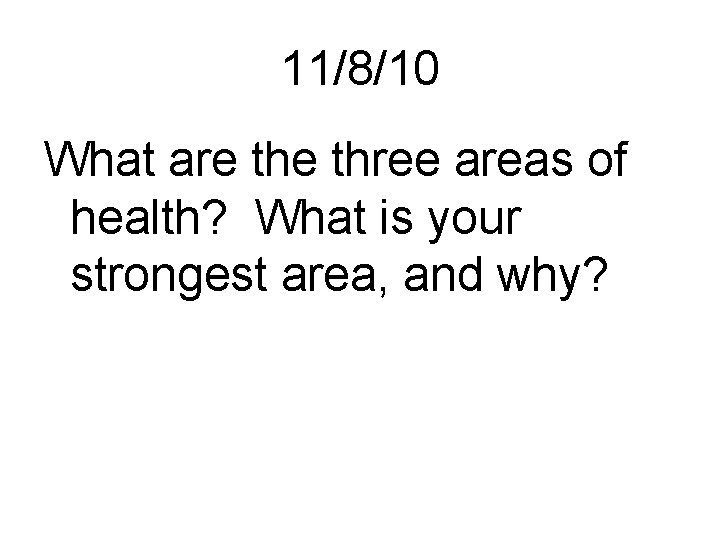 11/8/10 What are three areas of health? What is your strongest area, and why?