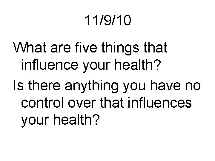 11/9/10 What are five things that influence your health? Is there anything you have