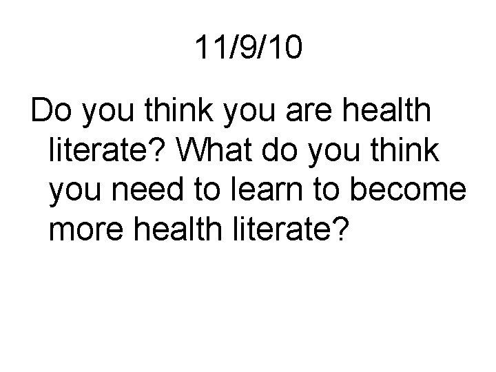 11/9/10 Do you think you are health literate? What do you think you need
