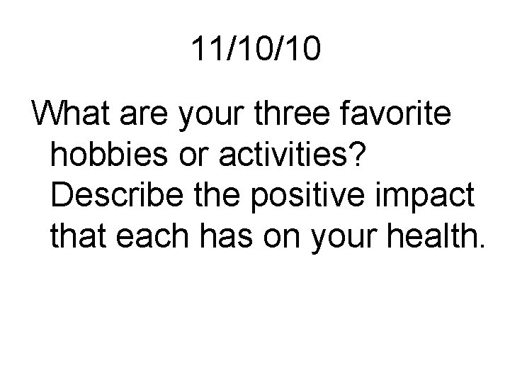 11/10/10 What are your three favorite hobbies or activities? Describe the positive impact that