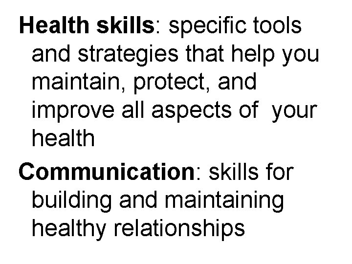 Health skills: specific tools and strategies that help you maintain, protect, and improve all