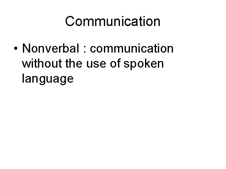 Communication • Nonverbal : communication without the use of spoken language 