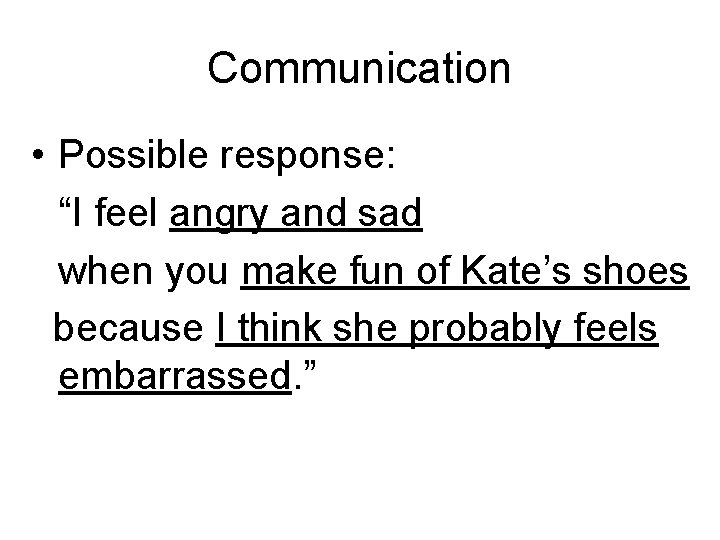 Communication • Possible response: “I feel angry and sad when you make fun of