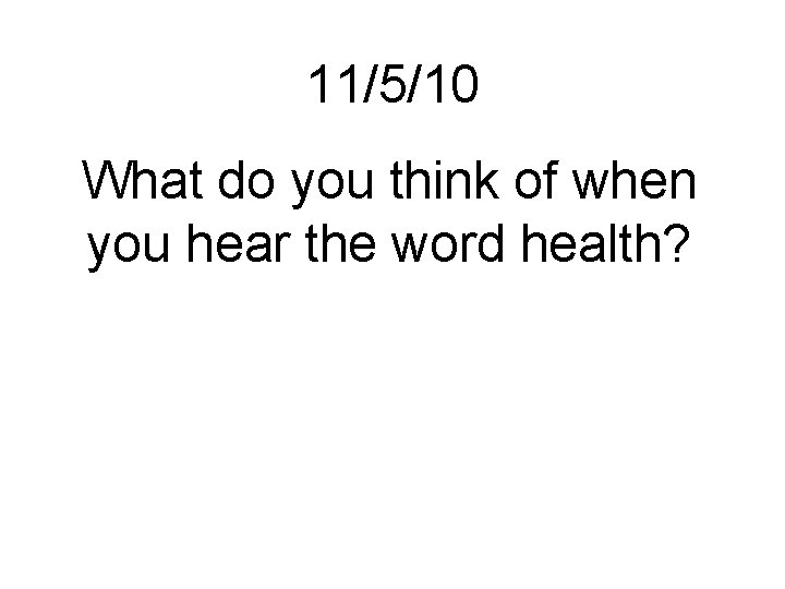 11/5/10 What do you think of when you hear the word health? 