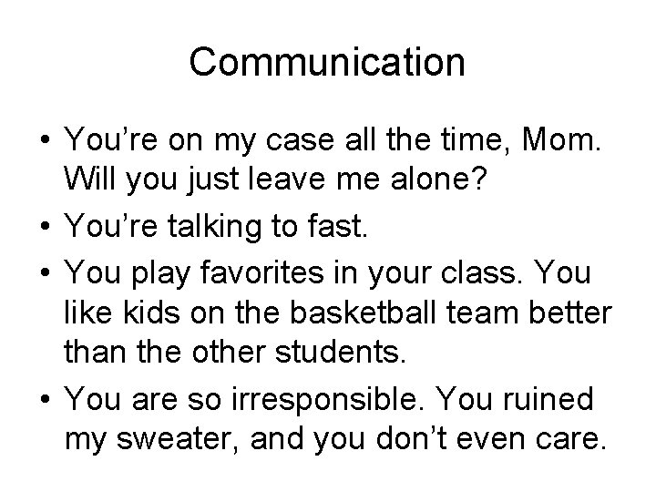 Communication • You’re on my case all the time, Mom. Will you just leave