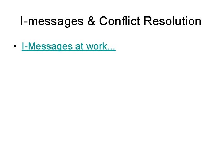 I-messages & Conflict Resolution • I-Messages at work. . . 