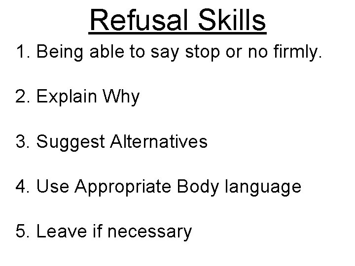 Refusal Skills 1. Being able to say stop or no firmly. 2. Explain Why